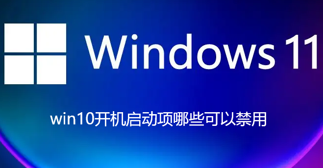 win10开机启动项哪些可以禁用