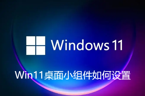 Win11桌面小组件如何设置