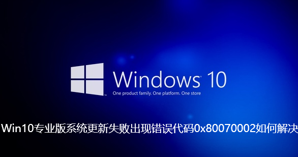 Win10专业版系统更新失败出现错误代码0x80070002如何解决