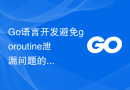 Go语言开发避免goroutine泄漏问题的方法