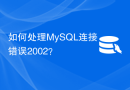 如何处理MySQL连接错误2002？