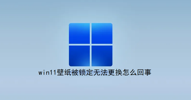 win11壁纸被锁定无法更换怎么回事