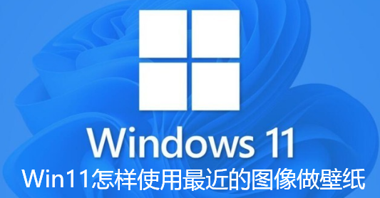 Win11怎样使用最近的图像做壁纸