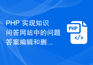 PHP implementiert die Bearbeitungs- und Löschfunktionen von Frage-Antworten auf der Wissens-Frage- und Antwort-Website.