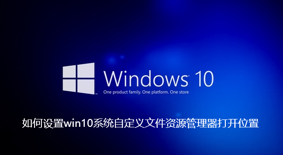 如何设置win10系统自定义文件资源管理器打开位置