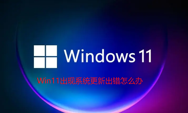 Win11出現系統更新出錯怎麼辦