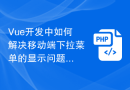 Vue开发中如何解决移动端下拉菜单的显示问题