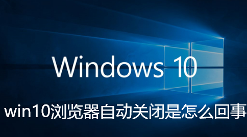 win10 브라우저가 자동으로 닫히는 이유는 무엇입니까?