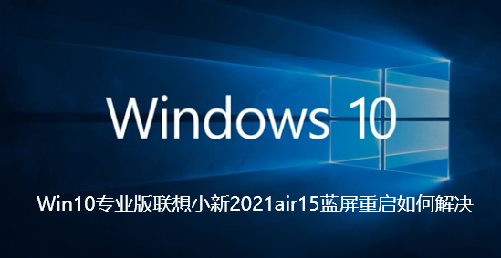 Comment résoudre le redémarrage de lécran bleu de Win10 Professional Edition Lenovo Xiaoxin 2021air15