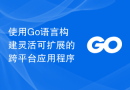 使用Go语言构建灵活可扩展的跨平台应用程序
