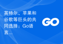英特尔、苹果和谷歌等巨头的共同选择：Go语言的跨平台能力