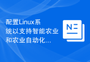 配置Linux系统以支持智能农业和农业自动化开发