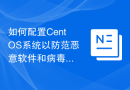 如何配置CentOS系统以防范恶意软件和病毒的入侵