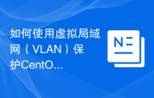 如何使用虚拟局域网(VLAN)保护CentOS服务器的网络安全