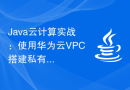 Java云计算实战：使用华为云VPC搭建私有云环境