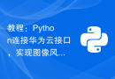 教程：Python连接华为云接口，实现图像风格生成与转换功能