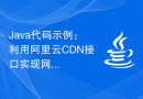 Java代码示例：利用阿里云CDN接口实现网页加速