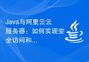 Java与阿里云云服务器：如何实现安全访问和数据传输？