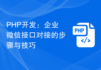 PHP 개발: 엔터프라이즈 WeChat 인터페이스 도킹을 위한 단계 및 기술