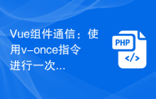 Vue组件通信：使用v-once指令进行一次性渲染通信