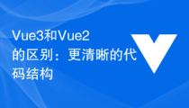 Vue3和Vue2的区别：更清晰的代码结构