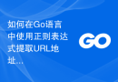 如何在Go语言中使用正则表达式提取URL地址