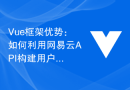 Vue框架优势：如何利用网易云API构建用户喜好分析模块