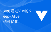 如何通过Vue的Keep-Alive组件优化应用的缓存性能