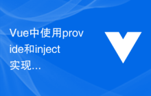 Vue中使用provide和inject实现组件间数据传递与性能优化