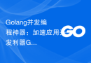 Golang并发编程神器：加速应用开发利器Goroutines