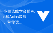 小白也能学会的Vue和Axios教程，带你玩转前端开发