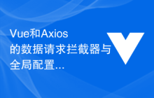 Vue和Axios的数据请求拦截器与全局配置
