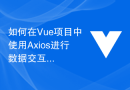 如何在Vue项目中使用Axios进行数据交互？
