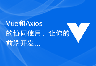 Vue和Axios的协同使用,让你的前端开发事半功倍