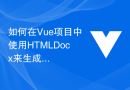 如何在Vue项目中使用HTMLDocx来生成可下载的Word文档