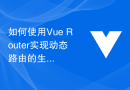 如何使用Vue Router实现动态路由的生成和管理？
