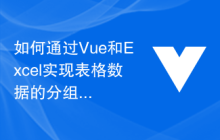 如何通过Vue和Excel实现表格数据的分组和筛选