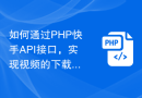 如何通过PHP快手API接口，实现视频的下载和转码