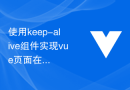 使用keep-alive组件实现vue页面在切换时的平滑过渡