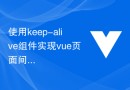 使用keep-alive组件实现vue页面间的快速切换