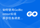 如何使用Go和context实现异步任务调度控制