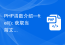 PHP函数介绍—ftell(): 获取当前文件指针的位置
