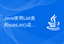 Java使用List类的subList()函数截取列表的子列表