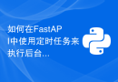 如何在FastAPI中使用定时任务来执行后台工作
