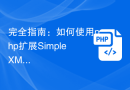 完全指南：如何使用php扩展SimpleXML读取和处理XML数据