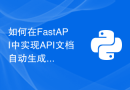 如何在FastAPI中实现API文档自动生成和UI展示