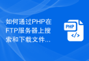 如何通过PHP在FTP服务器上搜索和下载文件