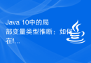 Java 10中的局部变量类型推断：如何在foreach循环中使用var关键字