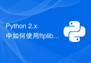 Python 2.x 中如何使用ftplib模块进行FTP客户端编程