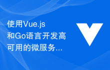 使用Vue.js和Go语言开发高可用的微服务架构的最佳实践和开发指南